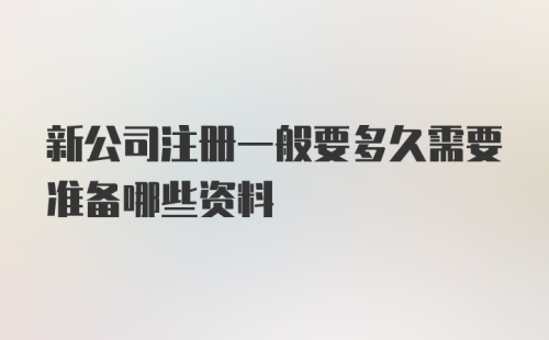 新公司注册一般要多久需要准备哪些资料