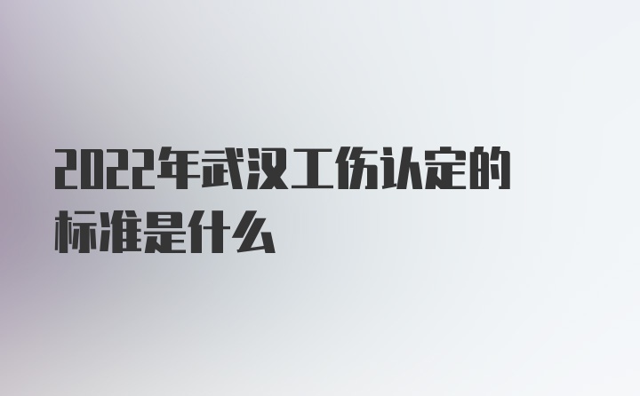 2022年武汉工伤认定的标准是什么