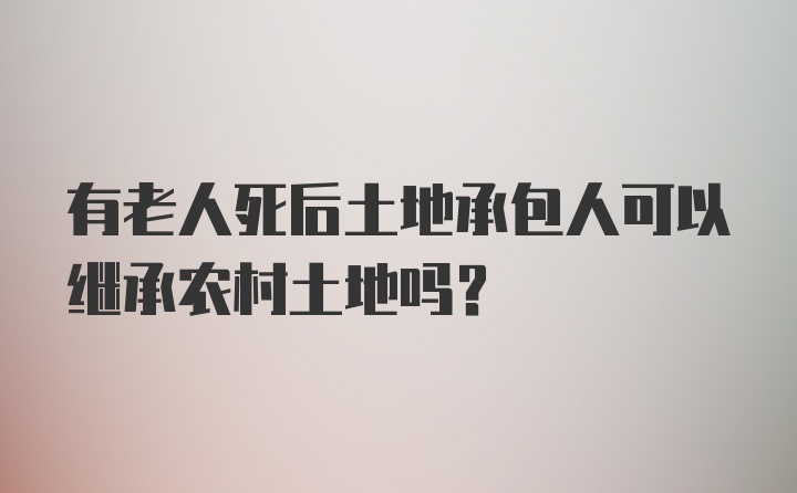 有老人死后土地承包人可以继承农村土地吗?