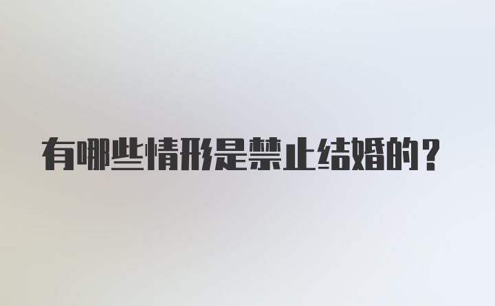 有哪些情形是禁止结婚的？