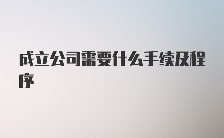 成立公司需要什么手续及程序