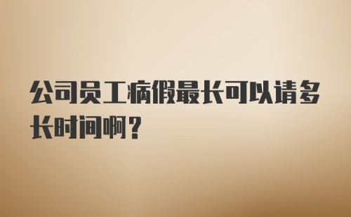 公司员工病假最长可以请多长时间啊？