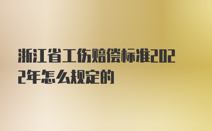 浙江省工伤赔偿标准2022年怎么规定的