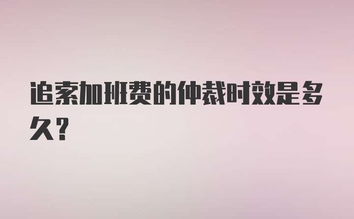 追索加班费的仲裁时效是多久？