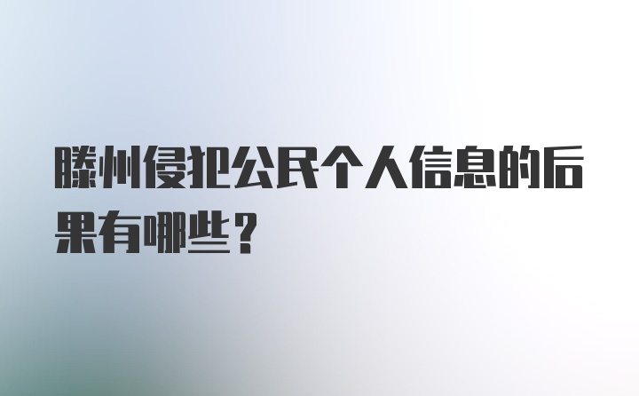 滕州侵犯公民个人信息的后果有哪些？