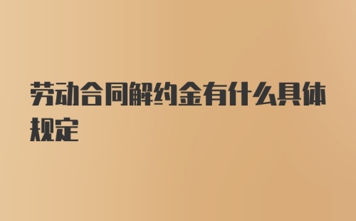 劳动合同解约金有什么具体规定