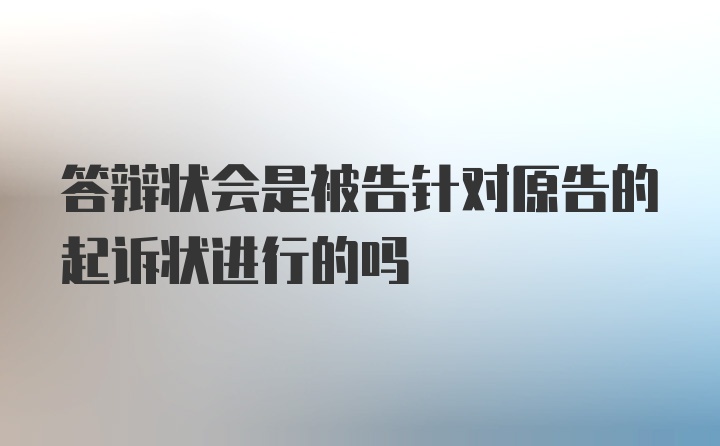 答辩状会是被告针对原告的起诉状进行的吗