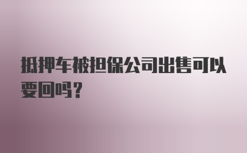 抵押车被担保公司出售可以要回吗？