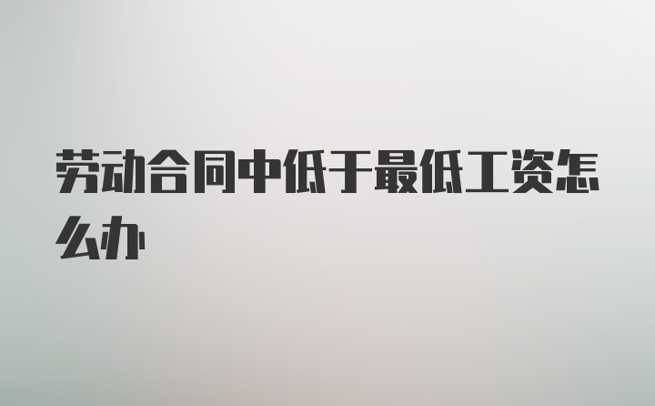 劳动合同中低于最低工资怎么办