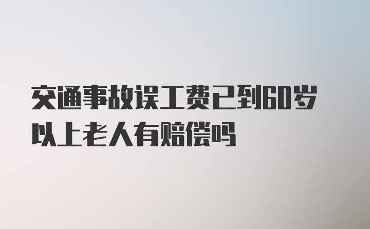 交通事故误工费已到60岁以上老人有赔偿吗