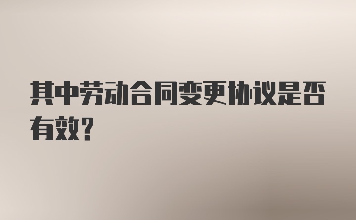 其中劳动合同变更协议是否有效？