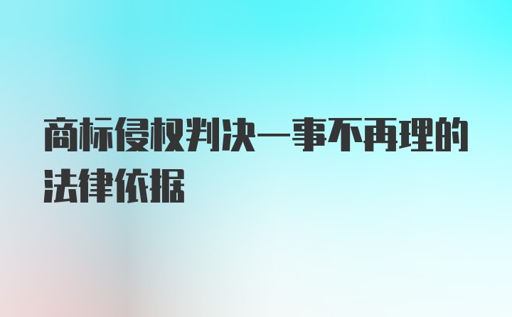 商标侵权判决一事不再理的法律依据