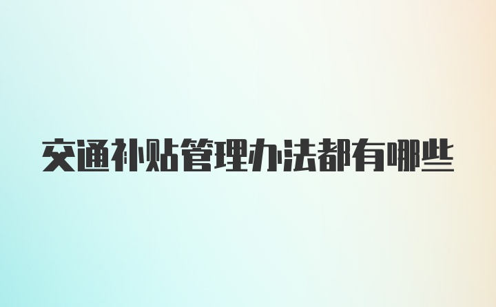 交通补贴管理办法都有哪些