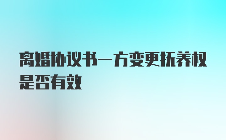 离婚协议书一方变更抚养权是否有效