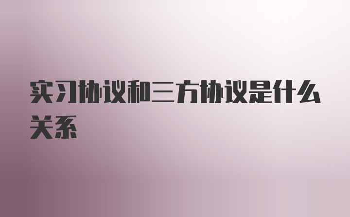 实习协议和三方协议是什么关系