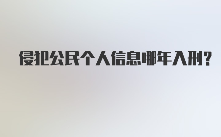 侵犯公民个人信息哪年入刑？