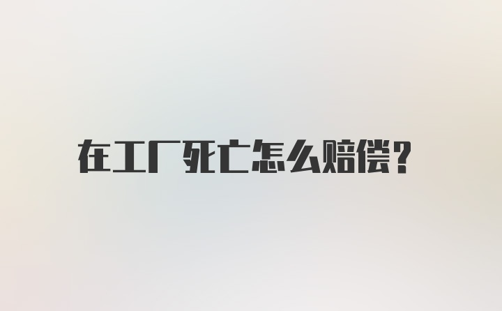 在工厂死亡怎么赔偿？