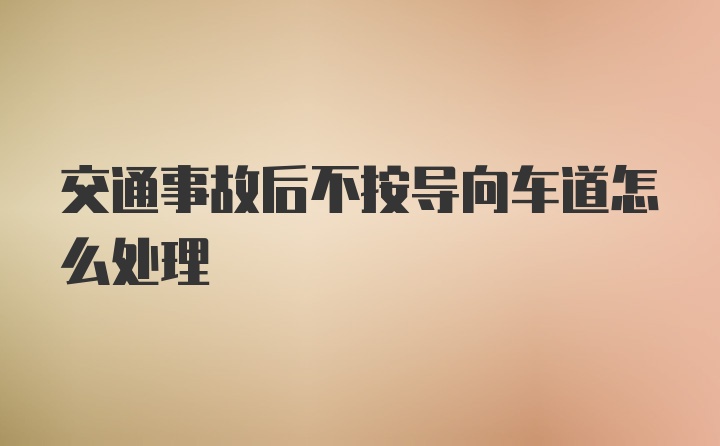 交通事故后不按导向车道怎么处理