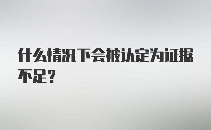 什么情况下会被认定为证据不足?