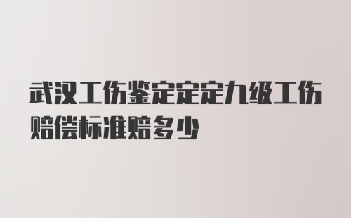 武汉工伤鉴定定定九级工伤赔偿标准赔多少