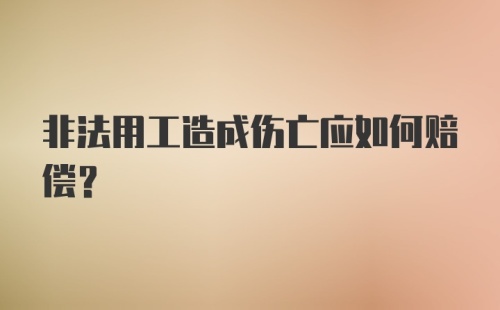 非法用工造成伤亡应如何赔偿？