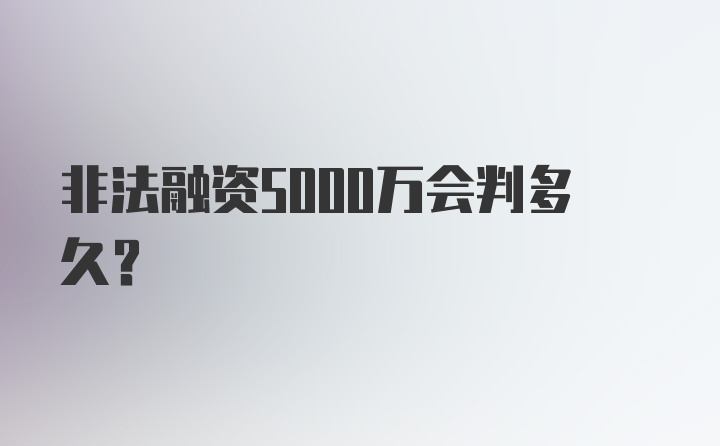 非法融资5000万会判多久?