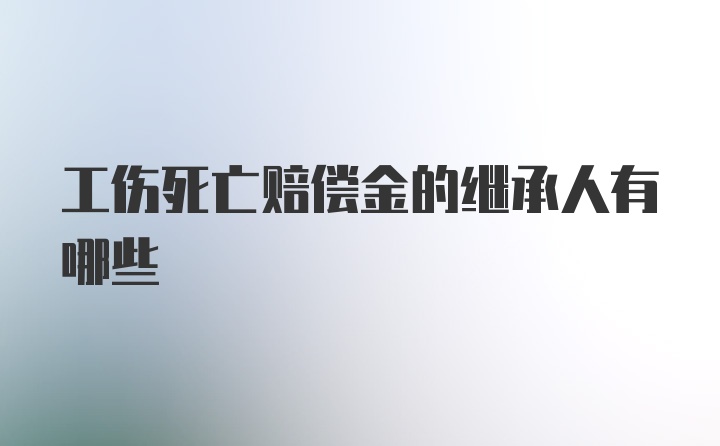 工伤死亡赔偿金的继承人有哪些