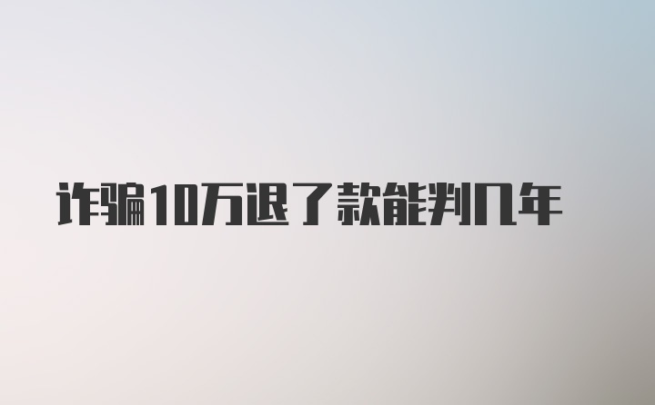 诈骗10万退了款能判几年