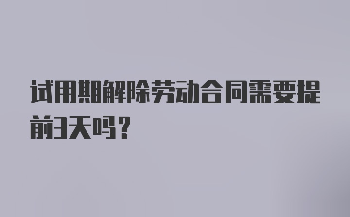 试用期解除劳动合同需要提前3天吗？