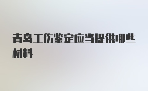 青岛工伤鉴定应当提供哪些材料