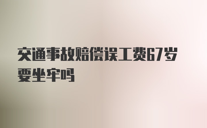 交通事故赔偿误工费67岁要坐牢吗