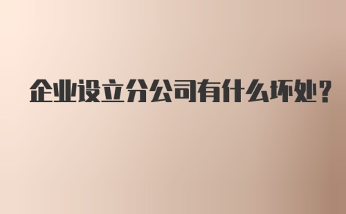 企业设立分公司有什么坏处？