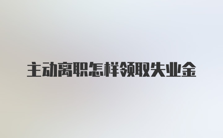 主动离职怎样领取失业金