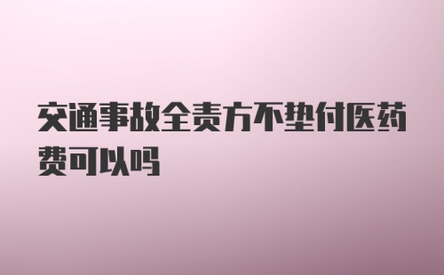 交通事故全责方不垫付医药费可以吗