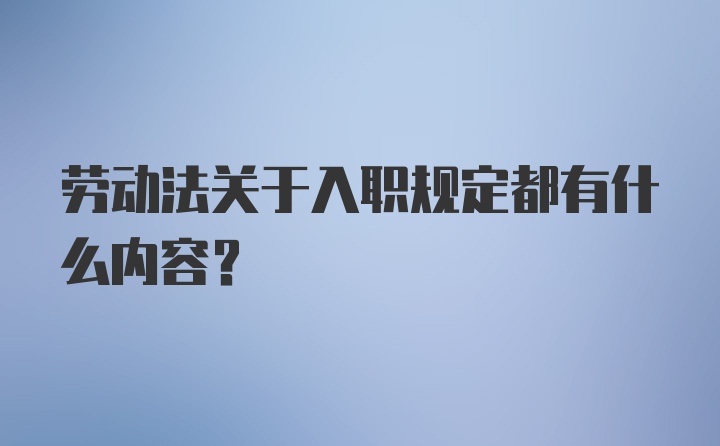 劳动法关于入职规定都有什么内容？