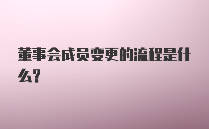 董事会成员变更的流程是什么？