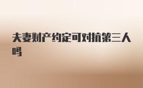 夫妻财产约定可对抗第三人吗