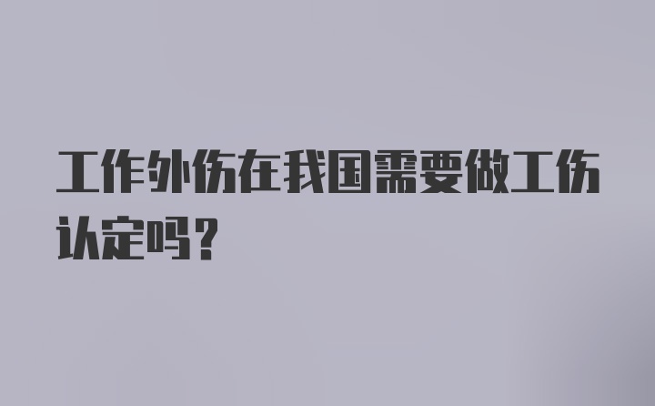 工作外伤在我国需要做工伤认定吗？