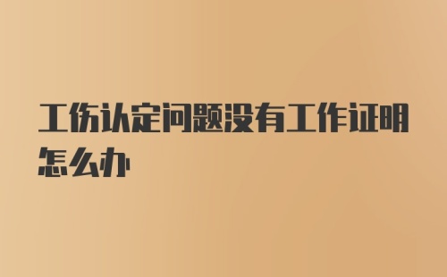 工伤认定问题没有工作证明怎么办