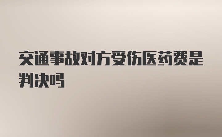 交通事故对方受伤医药费是判决吗