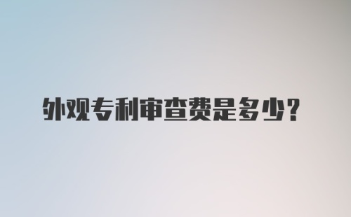 外观专利审查费是多少？