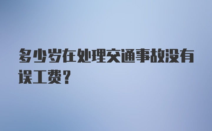 多少岁在处理交通事故没有误工费？