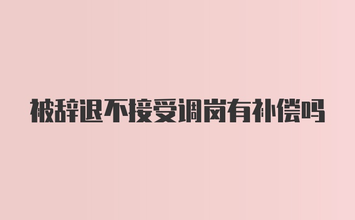 被辞退不接受调岗有补偿吗