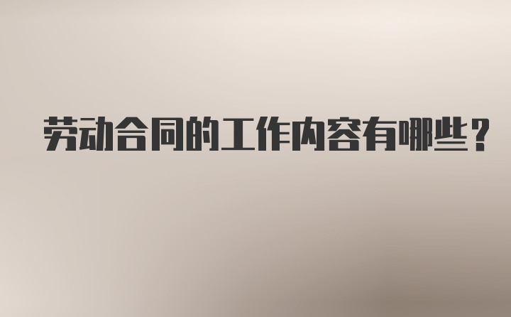 劳动合同的工作内容有哪些？