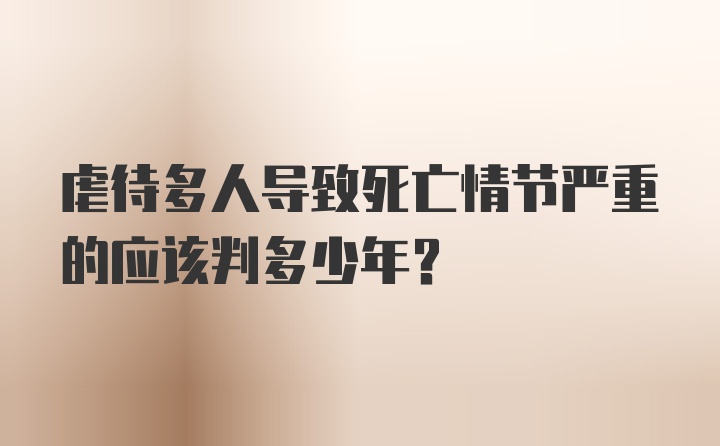 虐待多人导致死亡情节严重的应该判多少年?