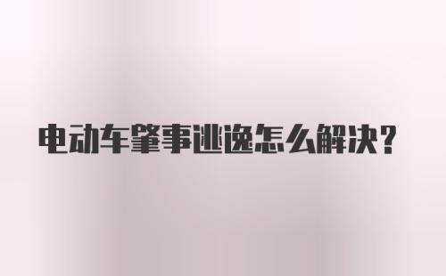 电动车肇事逃逸怎么解决?