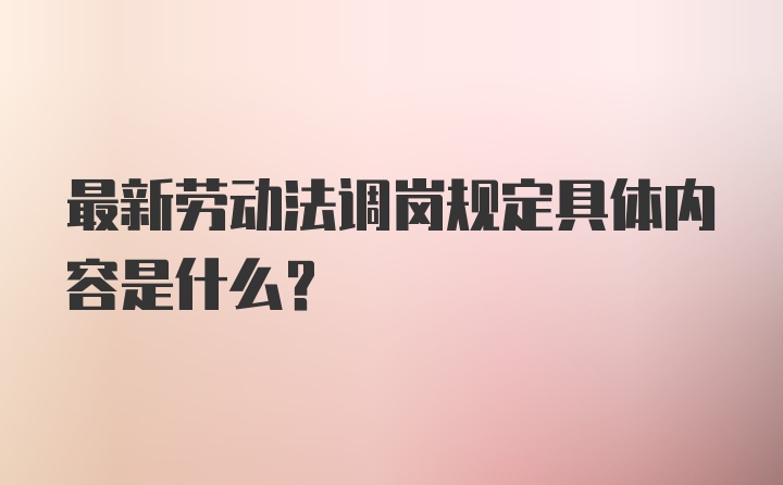 最新劳动法调岗规定具体内容是什么？