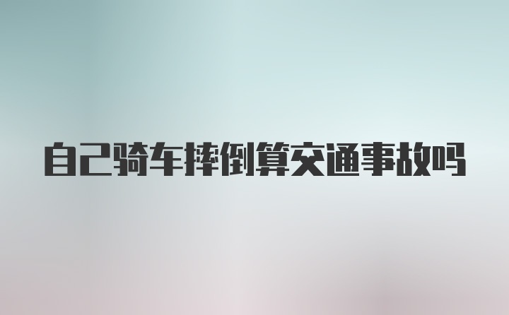 自己骑车摔倒算交通事故吗