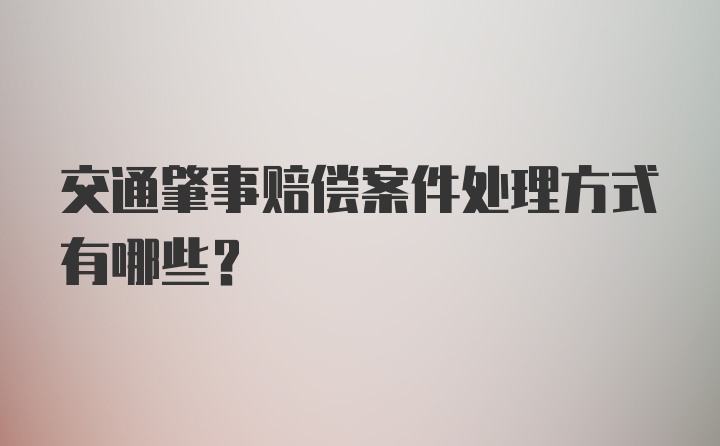 交通肇事赔偿案件处理方式有哪些？