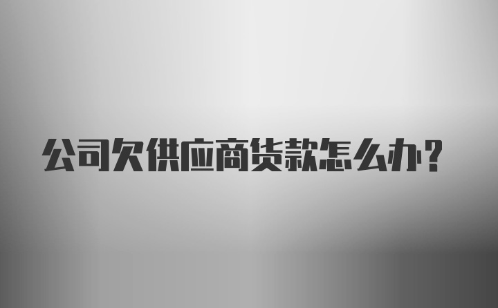 公司欠供应商货款怎么办？